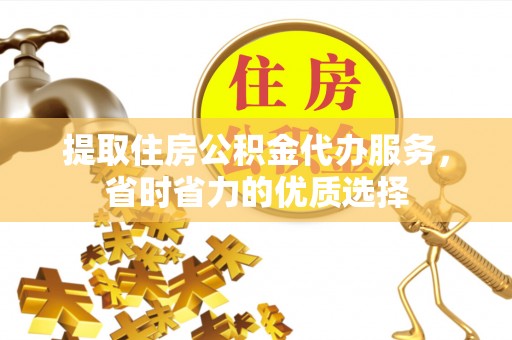 动态提取住房公积金代办服务，省时省力的优质选择
