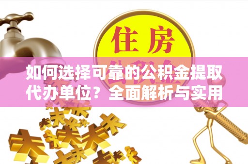 动态如何选择可靠的公积金提取代办单位？全面解析与实用指南