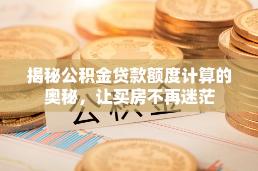 动态揭秘公积金贷款额度计算的奥秘，让买房不再迷茫