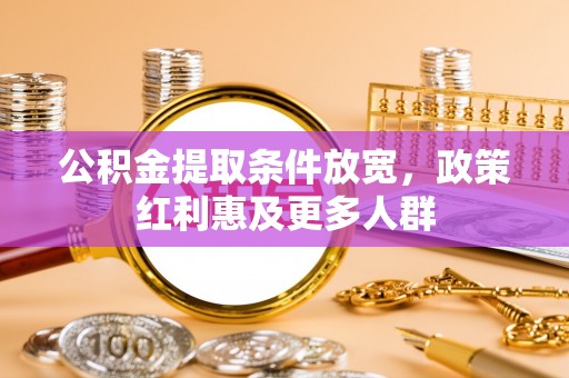 动态公积金提取条件放宽，政策红利惠及更多人群