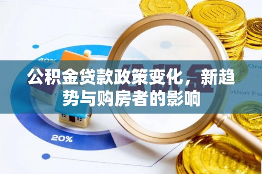 动态公积金贷款政策变化，新趋势与购房者的影响