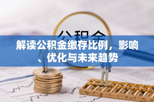 动态解读公积金缴存比例，影响、优化与未来趋势