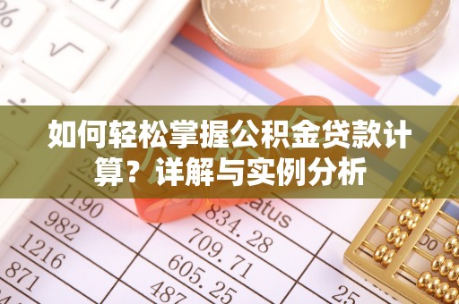 动态如何轻松掌握公积金贷款计算？详解与实例分析