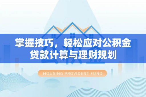 动态掌握技巧，轻松应对公积金贷款计算与理财规划