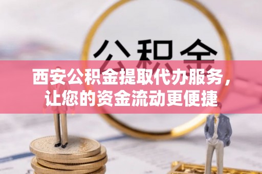 动态西安公积金提取代办服务，让您的资金流动更便捷