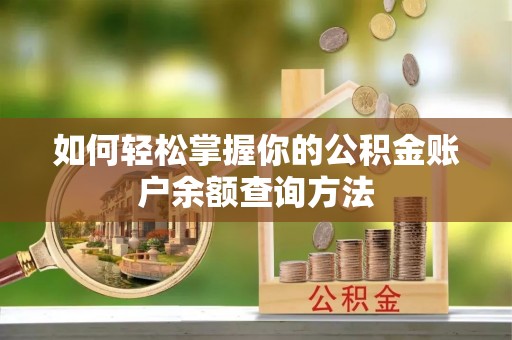 动态如何轻松掌握你的公积金账户余额查询方法