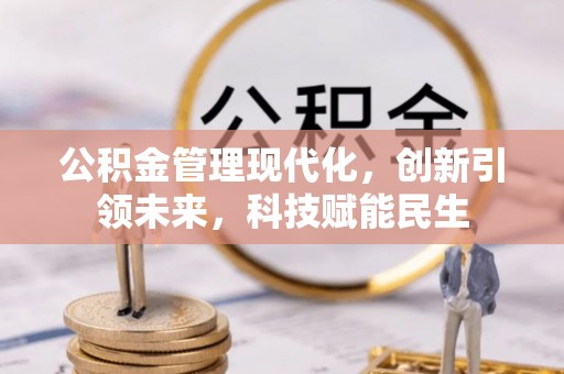 动态公积金管理现代化，创新引领未来，科技赋能民生