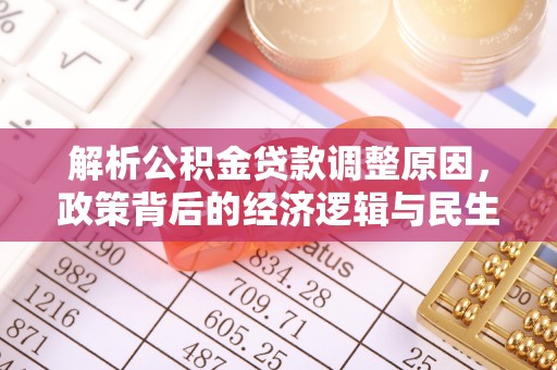 动态解析公积金贷款调整原因，政策背后的经济逻辑与民生影响