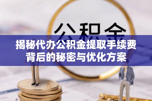 动态揭秘代办公积金提取手续费背后的秘密与优化方案