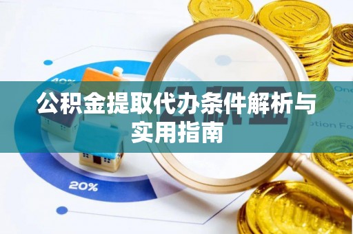 动态公积金提取代办条件解析与实用指南