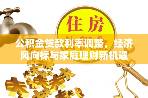 动态公积金贷款利率调整，经济风向标与家庭理财新机遇