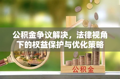 动态公积金争议解决，法律视角下的权益保护与优化策略