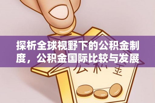 动态探析全球视野下的公积金制度，公积金国际比较与发展趋势