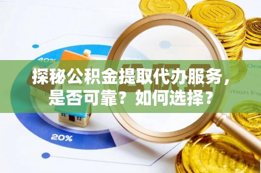 动态探秘公积金提取代办服务，是否可靠？如何选择？