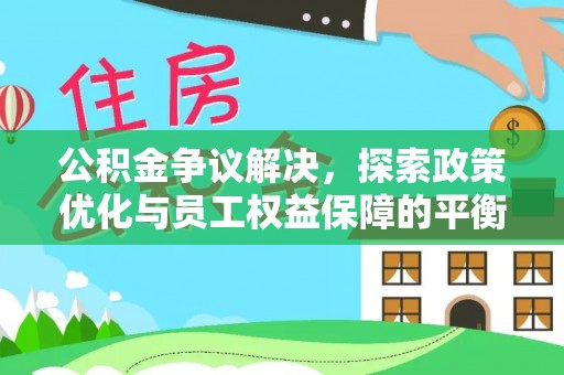 动态公积金争议解决，探索政策优化与员工权益保障的平衡点