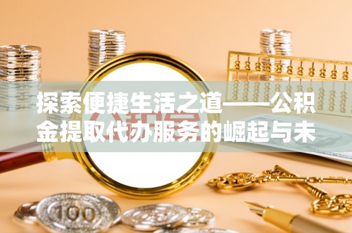 动态探索便捷生活之道——公积金提取代办服务的崛起与未来