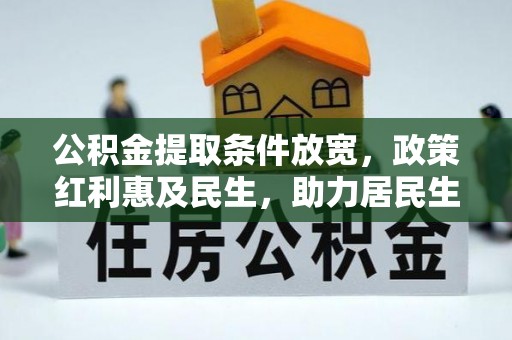 动态公积金提取条件放宽，政策红利惠及民生，助力居民生活质量提升