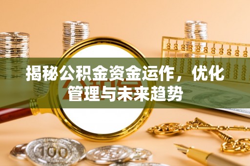 动态揭秘公积金资金运作，优化管理与未来趋势