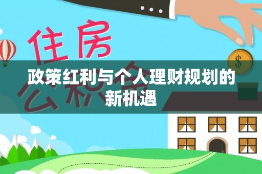 动态政策红利与个人理财规划的新机遇