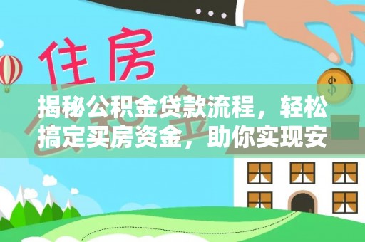 动态揭秘公积金贷款流程，轻松搞定买房资金，助你实现安居梦想