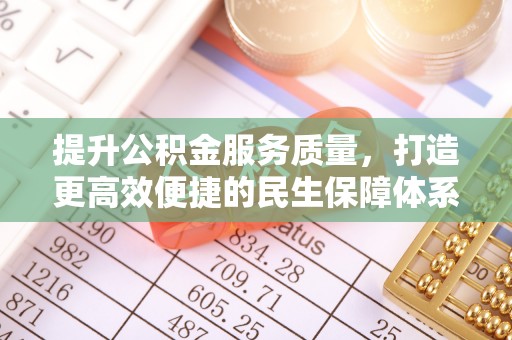 动态提升公积金服务质量，打造更高效便捷的民生保障体系