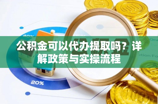 动态公积金可以代办提取吗？详解政策与实操流程