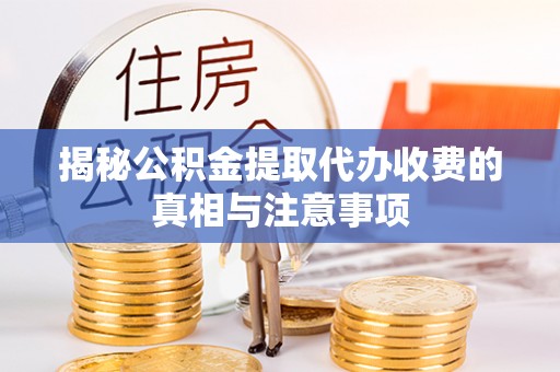 动态揭秘公积金提取代办收费的真相与注意事项