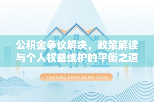 动态公积金争议解决，政策解读与个人权益维护的平衡之道