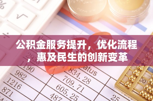 动态公积金服务提升，优化流程，惠及民生的创新变革