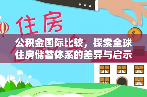 动态公积金国际比较，探索全球住房储蓄体系的差异与启示
