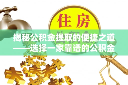 动态揭秘公积金提取的便捷之道——选择一家靠谱的公积金提取代办公司