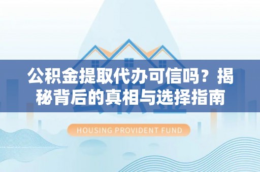 动态公积金提取代办可信吗？揭秘背后的真相与选择指南