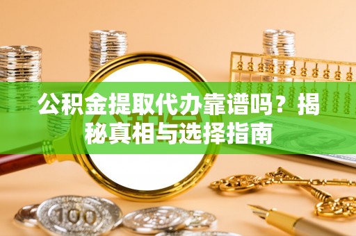 动态公积金提取代办靠谱吗？揭秘真相与选择指南