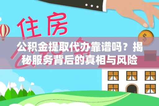 动态公积金提取代办靠谱吗？揭秘服务背后的真相与风险