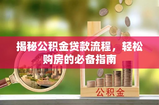 动态揭秘公积金贷款流程，轻松购房的必备指南