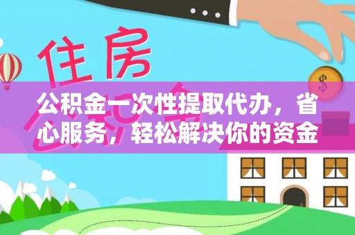 动态公积金一次性提取代办，省心服务，轻松解决你的资金需求