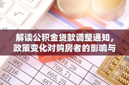 动态解读公积金贷款调整通知，政策变化对购房者的影响与应对策略