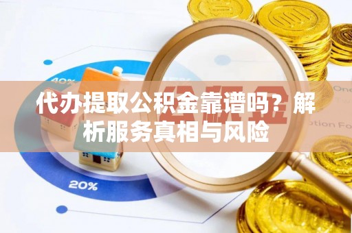 动态代办提取公积金靠谱吗？解析服务真相与风险