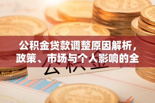 动态公积金贷款调整原因解析，政策、市场与个人影响的全面解读