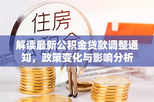 动态解读最新公积金贷款调整通知，政策变化与影响分析