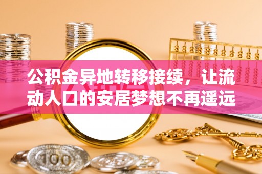 动态公积金异地转移接续，让流动人口的安居梦想不再遥远