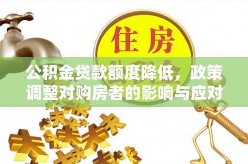 动态公积金贷款额度降低，政策调整对购房者的影响与应对策略