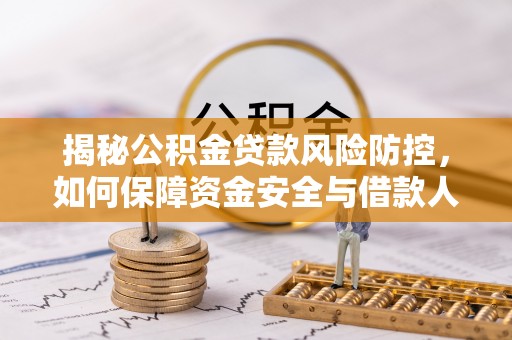 动态揭秘公积金贷款风险防控，如何保障资金安全与借款人权益