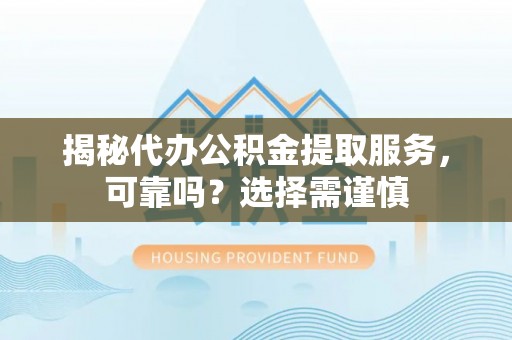动态揭秘代办公积金提取服务，可靠吗？选择需谨慎