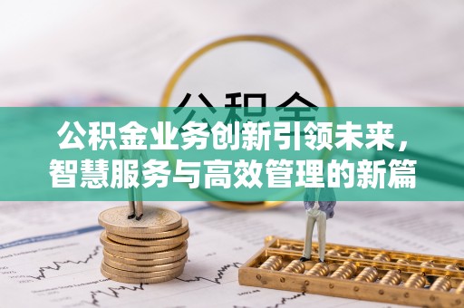 动态公积金业务创新引领未来，智慧服务与高效管理的新篇章