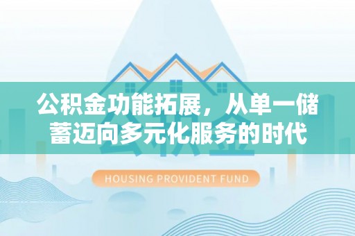 动态公积金功能拓展，从单一储蓄迈向多元化服务的时代