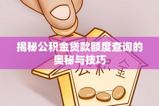 动态揭秘公积金贷款额度查询的奥秘与技巧