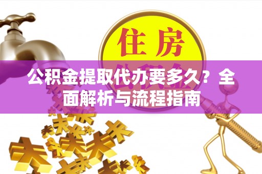 动态公积金提取代办要多久？全面解析与流程指南