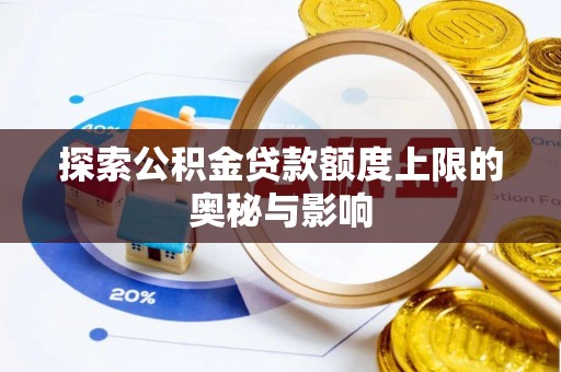 动态探索公积金贷款额度上限的奥秘与影响