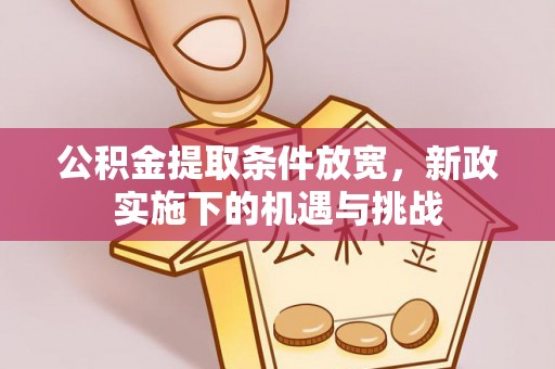 动态公积金提取条件放宽，新政实施下的机遇与挑战